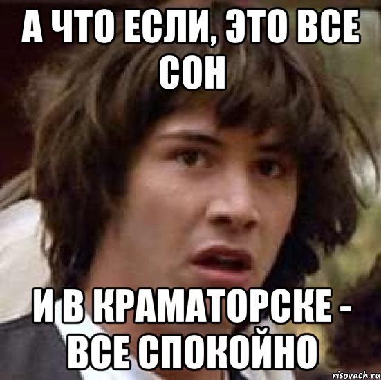 А что если, это все сон И в Краматорске - все спокойно, Мем А что если (Киану Ривз)