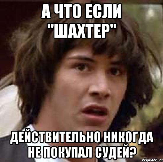 А что если "Шахтер" действительно никогда не покупал судей?, Мем А что если (Киану Ривз)