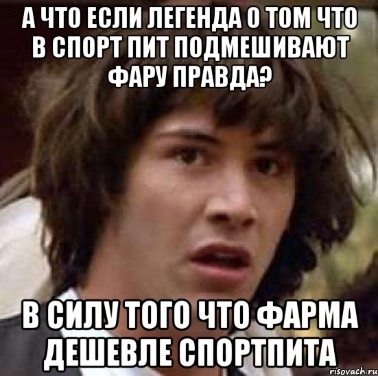 а что если легенда о том что в спорт пит подмешивают фару правда? в силу того что фарма дешевле спортпита, Мем А что если (Киану Ривз)