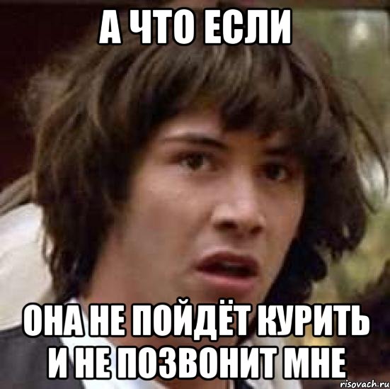 а что если она не пойдёт курить и не позвонит мне, Мем А что если (Киану Ривз)