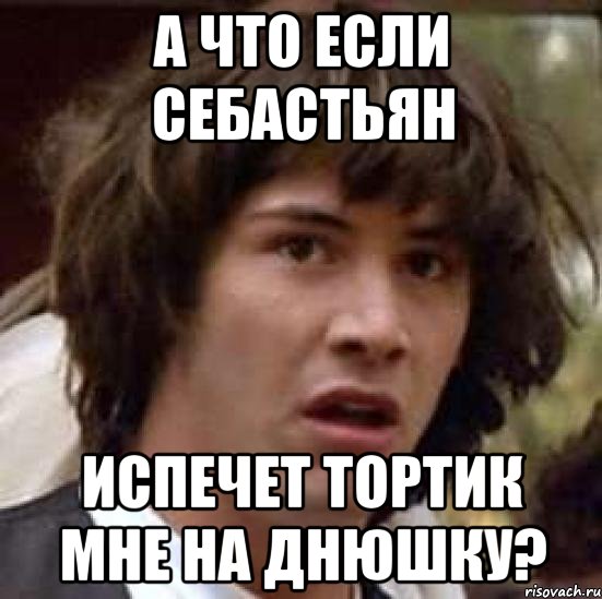 А что если Себастьян Испечет тортик мне на днюшку?, Мем А что если (Киану Ривз)