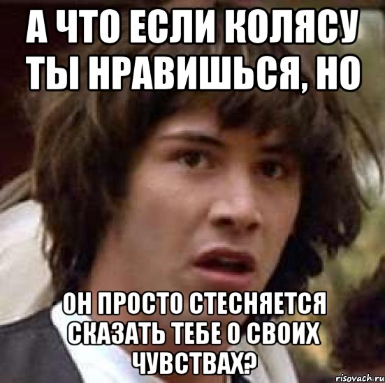 А что если Колясу ты нравишься, но он просто стесняется сказать тебе о своих чувствах?, Мем А что если (Киану Ривз)