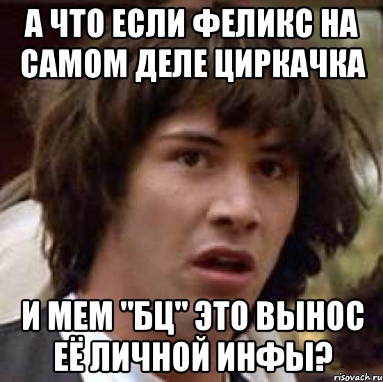 А что если феликс на самом деле циркачка и мем "БЦ" это вынос её личной инфы?, Мем А что если (Киану Ривз)