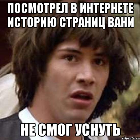 Посмотрел в интернете историю страниц вани Не смог уснуть, Мем А что если (Киану Ривз)