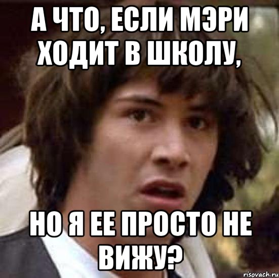 А что, если Мэри ходит в школу, но я ее просто не вижу?, Мем А что если (Киану Ривз)