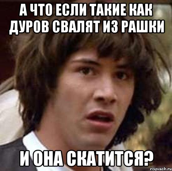 А что если такие как дуров свалят из рашки и она скатится?, Мем А что если (Киану Ривз)