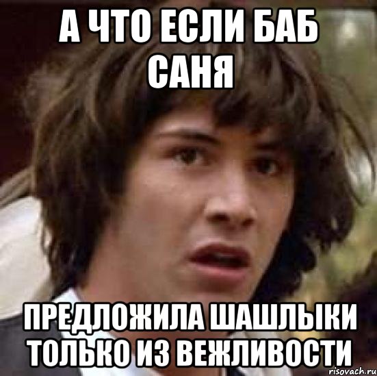 А что если баб Саня предложила шашлыки только из вежливости, Мем А что если (Киану Ривз)