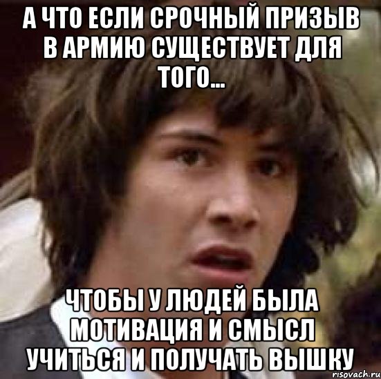 А что если срочный призыв в армию существует для того... чтобы у людей была мотивация и смысл учиться и получать вышку, Мем А что если (Киану Ривз)