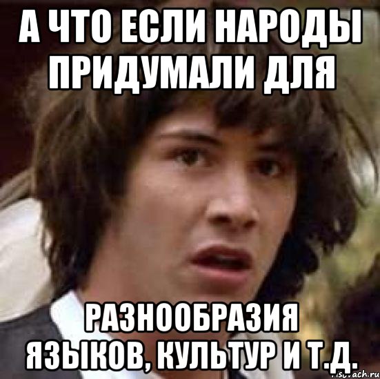 а что если народы придумали для разнообразия языков, культур и т.д., Мем А что если (Киану Ривз)