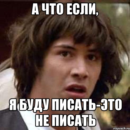 а что если, я буду писать-это не писать, Мем А что если (Киану Ривз)