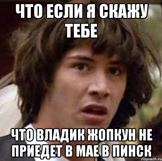 что если я скажу тебе что владик жопкун не приедет в мае в пинск, Мем А что если (Киану Ривз)