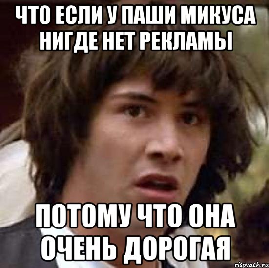 ЧТО ЕСЛИ У ПАШИ МИКУСА НИГДЕ НЕТ РЕКЛАМЫ ПОТОМУ ЧТО ОНА ОЧЕНЬ ДОРОГАЯ, Мем А что если (Киану Ривз)