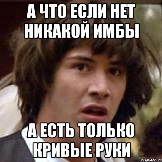 А что если нет никакой имбы а есть только кривые руки, Мем А что если (Киану Ривз)