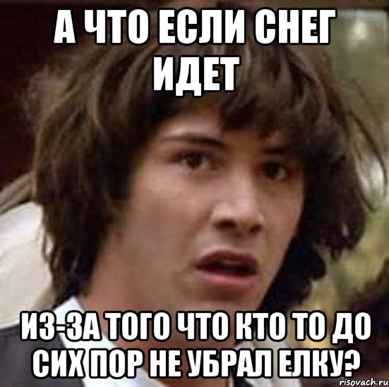 а что если снег идет из-за того что кто то до сих пор не убрал елку?, Мем А что если (Киану Ривз)