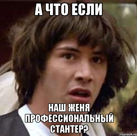 А что если наш женя профессиональный стантер?, Мем А что если (Киану Ривз)