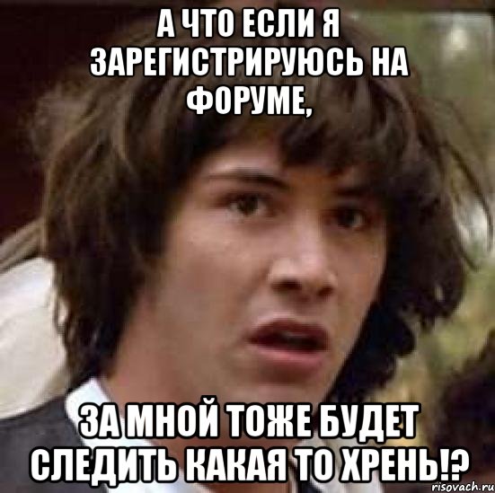 А что если я зарегистрируюсь на форуме, за мной тоже будет следить какая то хрень!?, Мем А что если (Киану Ривз)