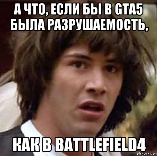 А что, если бы в GTA5 была разрушаемость, как в battlefield4, Мем А что если (Киану Ривз)