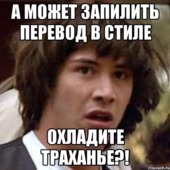 А может запилить перевод в стиле Охладите траханье?!, Мем А что если (Киану Ривз)