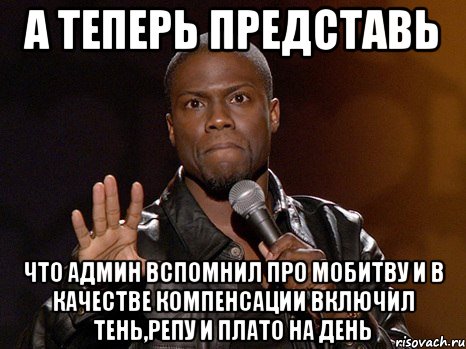 А теперь представь что админ вспомнил про мобитву и в качестве компенсации включил тень,репу и плато на день, Мем  А теперь представь