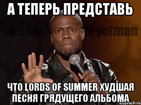 А теперь представь Что lords of summer худшая песня грядущего альбома, Мем  А теперь представь