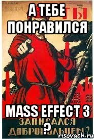 А тебе понравился Mass Effect 3 ?, Мем А ты записался добровольцем