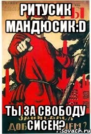 Ритусик Мандюсик:D Ты за свободу сисек?, Мем А ты записался добровольцем