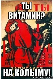 ТЫ ВИТАМИН? НА КОЛЫМУ!