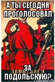 А ТЫ СЕГОДНЯ ПРОГОЛОСОВАЛ ЗА ПОДОЛЬСКУЮ?