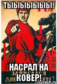 Тыыыыыыы! НАсрал на ковер!