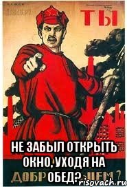  НЕ ЗАБЫЛ ОТКРЫТЬ ОКНО, УХОДЯ НА ОБЕД?