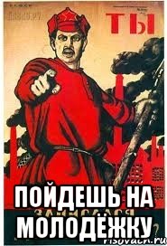  Пойдешь на молодёжку