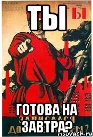 ТЫ Готова на завтра?