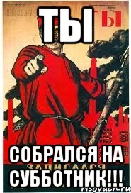 ТЫ Собрался на субботник!!!