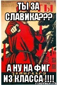 Ты за Славика??? А ну на фиг из класса !!!!