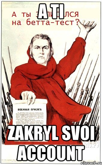 a ti zakryl svoi account, Мем а ты записался