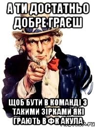 а ти достатньо добре граєш щоб бути в команді з такими зірками які грають в фк акула, Мем а ты