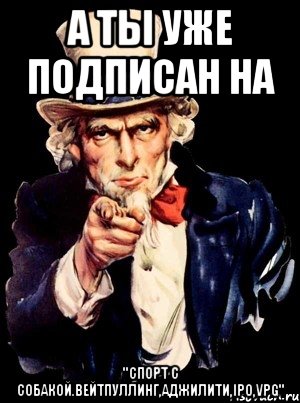 А ты уже подписан на "Спорт с собакой.Вейтпуллинг,аджилити,IPO,VPG", Мем а ты