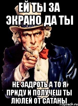 ЕЙ ТЫ ЗА ЭКРАНО ДА ТЫ НЕ ЗАДРОТЬ А ТО Я ПРИДУ И ПОЛУЧЕШ ТЫ ЛЮЛЕЙ ОТ САТАНЫ, Мем а ты