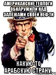 Американские геологи обнаружили над залежами своей нефти какую-то арабскую страну., Мем а ты