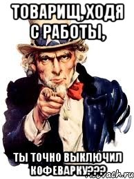 Товарищ, ходя с работы, ты точно выключил кофеварку???, Мем а ты