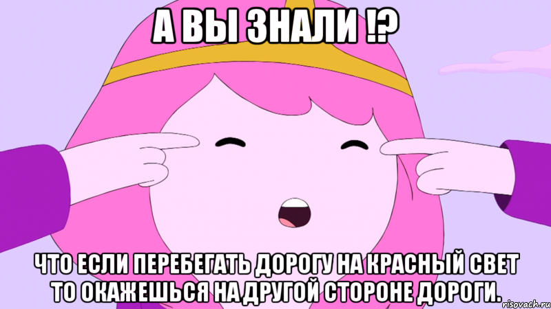 А вы знали !? что если перебегать дорогу на красный свет то окажешься на другой стороне дороги.