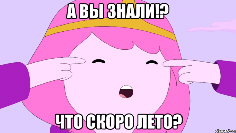 А вы знали!? Что скоро лето?