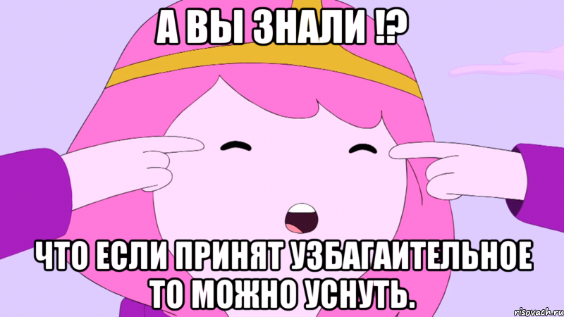А вы знали !? что если принят узбагаительное то можно уснуть.