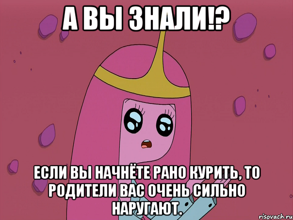 А вы знали!? Если вы начнёте рано курить, то родители вас очень сильно наругают.