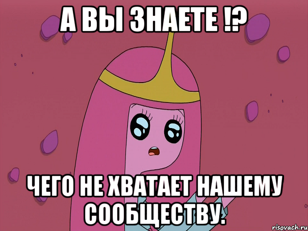 А вы знаете !? чего не хватает нашему сообществу.