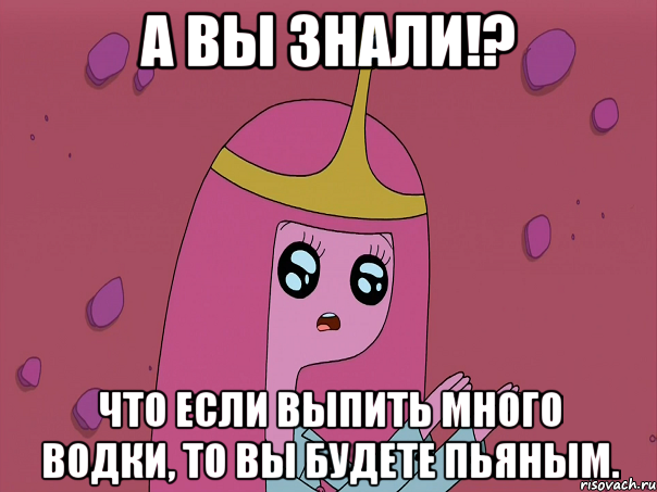 А вы знали!? Что если выпить много водки, то вы будете пьяным.