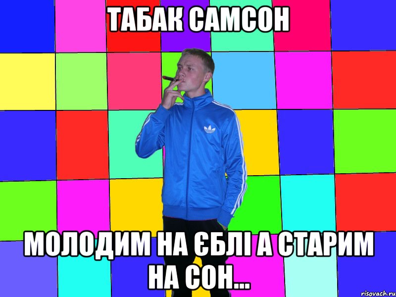 табак самсон молодим на єблі а старим на сон...