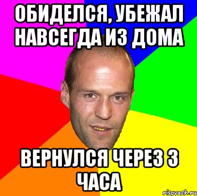 обиделся, убежал навсегда из дома вернулся через 3 часа