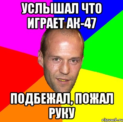 услышал что играет ак-47 подбежал, пожал руку