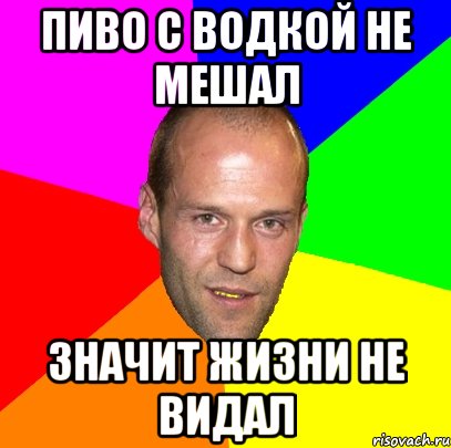 Пиво с водкой не мешал значит жизни не видал